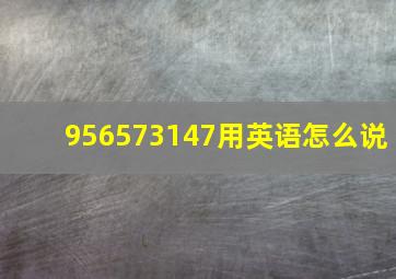 956573147用英语怎么说