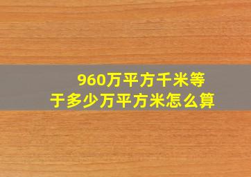 960万平方千米等于多少万平方米怎么算