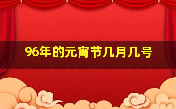 96年的元宵节几月几号