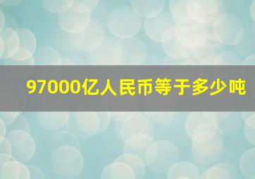 97000亿人民币等于多少吨