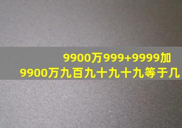 9900万999+9999加9900万九百九十九十九等于几