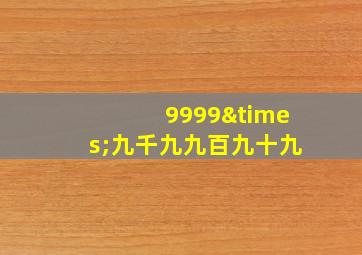 9999×九千九九百九十九