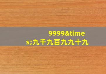 9999×九千九百九九十九