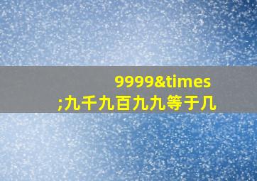 9999×九千九百九九等于几