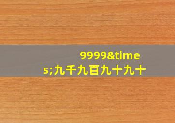 9999×九千九百九十九十