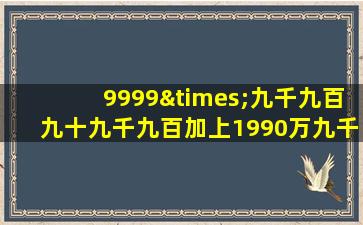 9999×九千九百九十九千九百加上1990万九千九百九十九