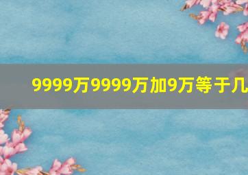 9999万9999万加9万等于几