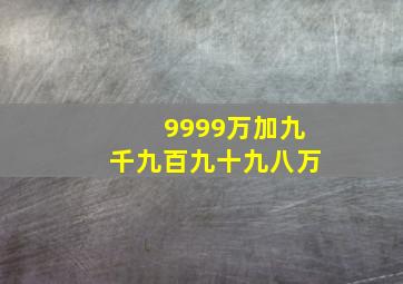 9999万加九千九百九十九八万