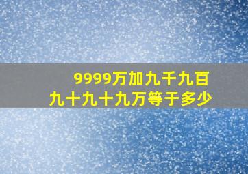 9999万加九千九百九十九十九万等于多少