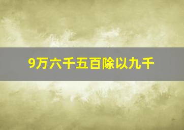 9万六千五百除以九千