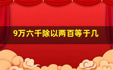 9万六千除以两百等于几