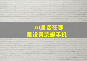 AI通话在哪里设置荣耀手机