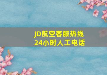 JD航空客服热线24小时人工电话