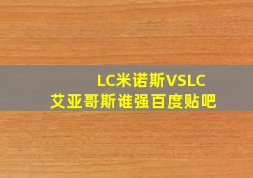 LC米诺斯VSLC艾亚哥斯谁强百度贴吧