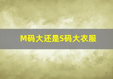 M码大还是S码大衣服