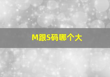 M跟S码哪个大