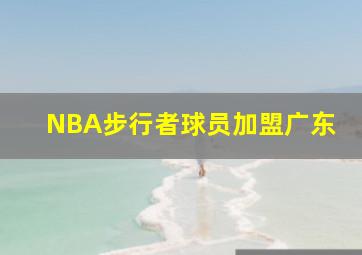 NBA步行者球员加盟广东