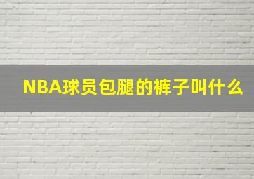 NBA球员包腿的裤子叫什么