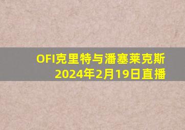 OFI克里特与潘塞莱克斯2024年2月19日直播