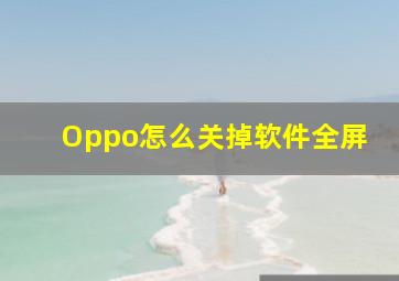 Oppo怎么关掉软件全屏