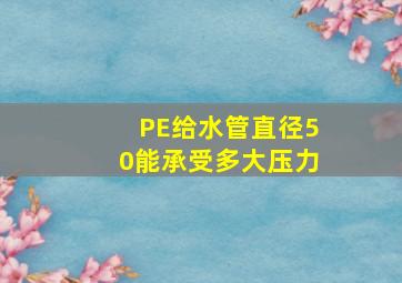 PE给水管直径50能承受多大压力