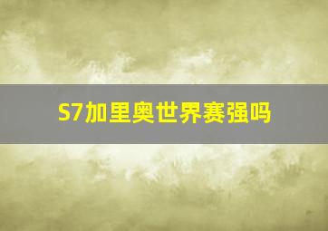 S7加里奥世界赛强吗