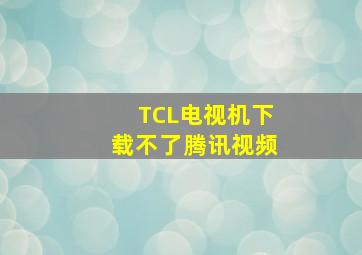 TCL电视机下载不了腾讯视频