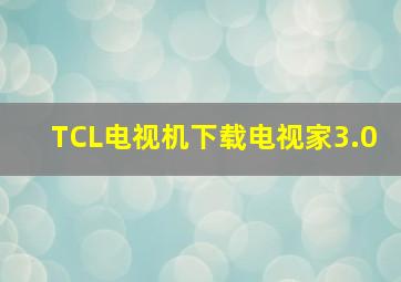 TCL电视机下载电视家3.0