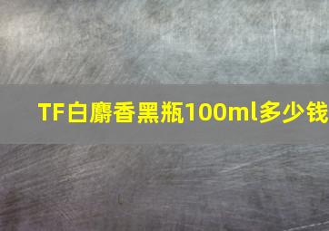 TF白麝香黑瓶100ml多少钱