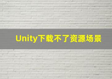 Unity下载不了资源场景