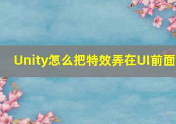 Unity怎么把特效弄在UI前面