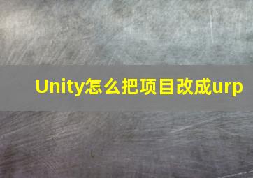 Unity怎么把项目改成urp