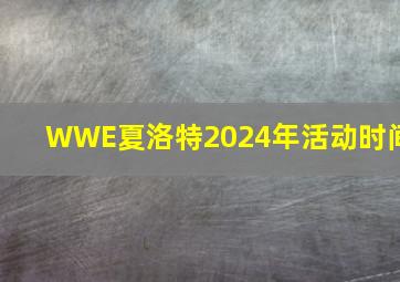 WWE夏洛特2024年活动时间