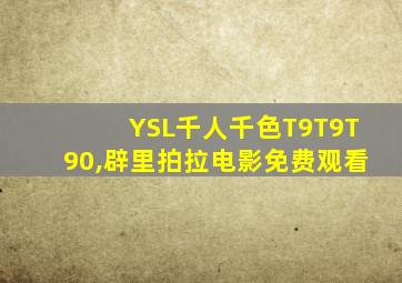 YSL千人千色T9T9T90,辟里拍拉电影免费观看