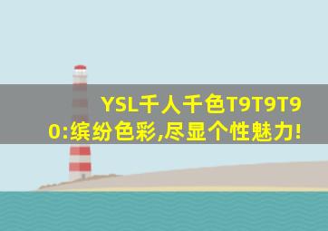 YSL千人千色T9T9T90:缤纷色彩,尽显个性魅力!