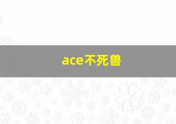 ace不死兽