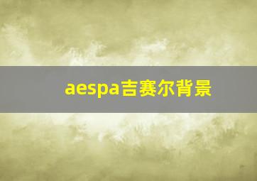 aespa吉赛尔背景