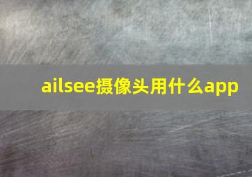 ailsee摄像头用什么app