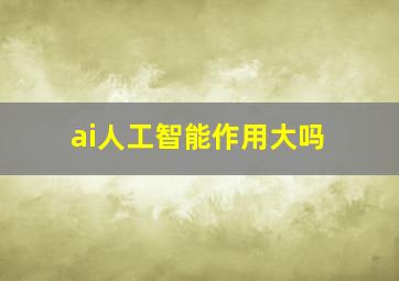 ai人工智能作用大吗