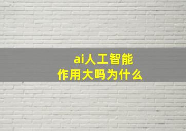 ai人工智能作用大吗为什么