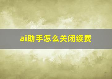 ai助手怎么关闭续费