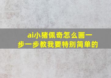 ai小猪佩奇怎么画一步一步教我要特别简单的