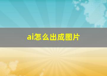 ai怎么出成图片