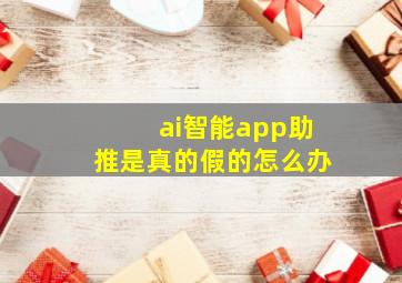 ai智能app助推是真的假的怎么办