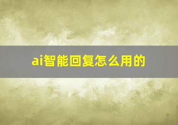 ai智能回复怎么用的