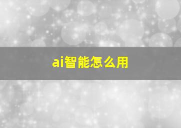 ai智能怎么用