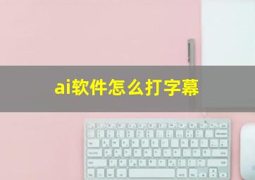 ai软件怎么打字幕