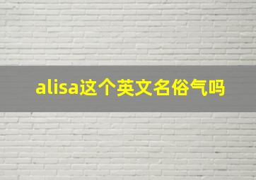 alisa这个英文名俗气吗