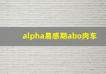 alpha易感期abo肉车