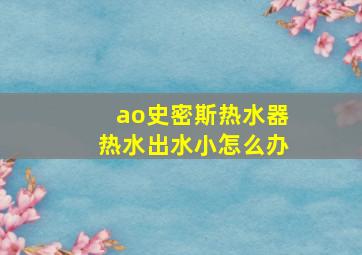 ao史密斯热水器热水出水小怎么办